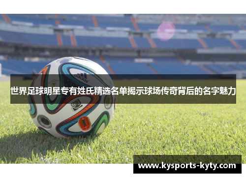 世界足球明星专有姓氏精选名单揭示球场传奇背后的名字魅力