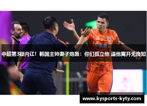 中超第3疑内讧！韩国主帅妻子炮轰：你们孤立他 逼他离开无良知
