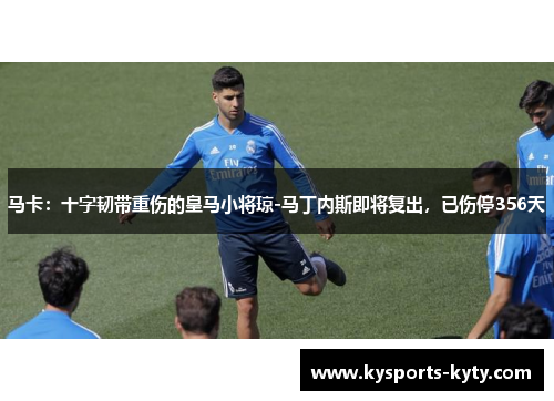 马卡：十字韧带重伤的皇马小将琼-马丁内斯即将复出，已伤停356天