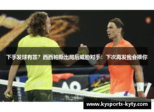 下手发球有罪?西西帕斯出局后威胁对手:下次再发我会揍你